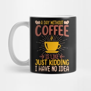 A Day Without Coffee Is Just Kidding I Have No Idea Mug